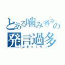 とある噛み噛みの発言過多（だまってろ）