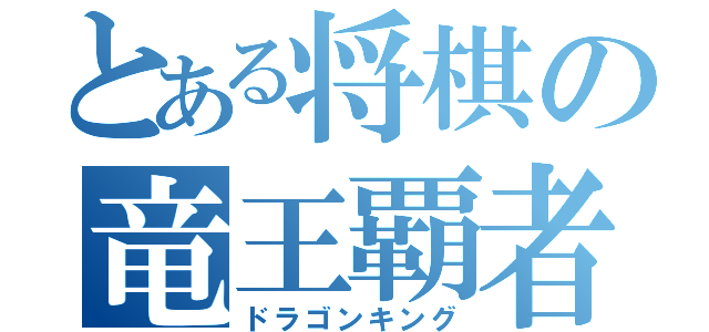 とある将棋の竜王覇者（ドラゴンキング）