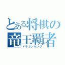 とある将棋の竜王覇者（ドラゴンキング）