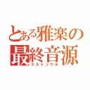 とある雅楽の最終音源（ラストソウル）