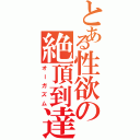 とある性欲の絶頂到達（オーガズム）