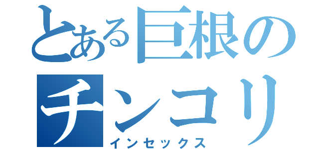 とある巨根のチンコリータ（インセックス）