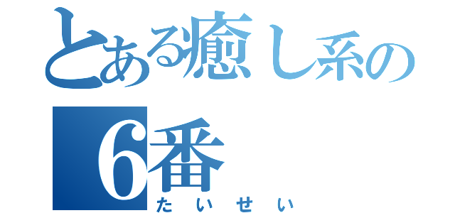 とある癒し系の６番（たいせい）