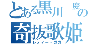 とある黒川 慶治の奇抜歌姫（レディー・ガガ）