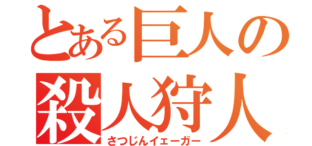 とある巨人の殺人狩人（さつじんイェーガー）