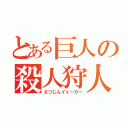 とある巨人の殺人狩人（さつじんイェーガー）