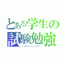 とある学生の試験勉強（イグザミネーションスタディ）