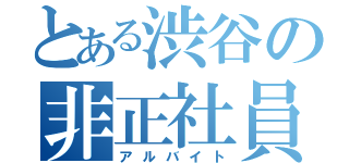 とある渋谷の非正社員（アルバイト）