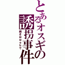 とあるオスギの誘拐事件（続きはｗｅｂで）