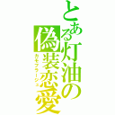 とある灯油の偽装恋愛（カモフラージュ）