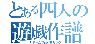 とある四人の遊戯作譜（ゲームプログラミング）