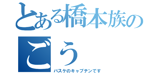 とある橋本族のごう（バスケのキャプテンです）