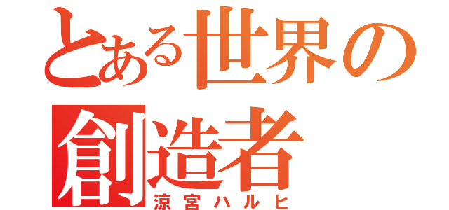 とある世界の創造者（涼宮ハルヒ）