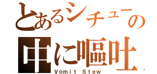 とあるシチューの中に嘔吐（Ｖｏｍｉｔ Ｓｔｅｗ）