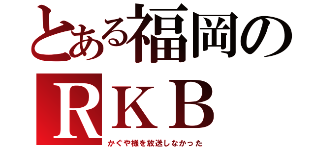 とある福岡のＲＫＢ（かぐや様を放送しなかった）