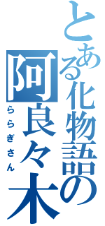 とある化物語の阿良々木Ⅱ（ららぎさん）