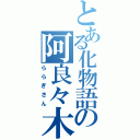 とある化物語の阿良々木Ⅱ（ららぎさん）