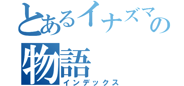 とあるイナズマ戦隊の物語（インデックス）