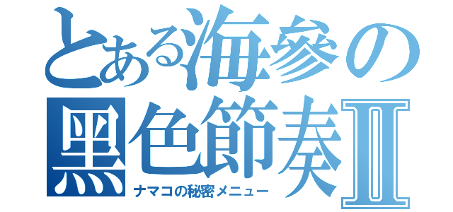 とある海參の黑色節奏Ⅱ（ナマコの秘密メニュー）