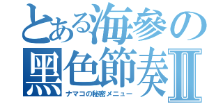 とある海參の黑色節奏Ⅱ（ナマコの秘密メニュー）