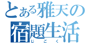 とある雅天の宿題生活（じ ご く）