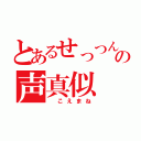 とあるせっつんの声真似（ こえまね）