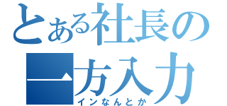 とある社長の一方入力（インなんとか）