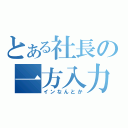 とある社長の一方入力（インなんとか）