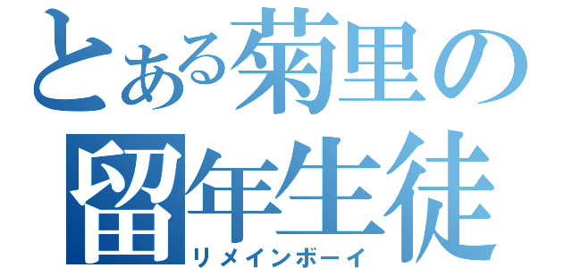 とある菊里の留年生徒（リメインボーイ）