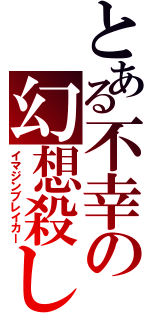 とある不幸の幻想殺し（イマジンブレイカー）