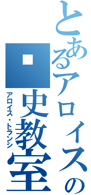 とあるアロイスの歷史教室（アロイス・トランシ）