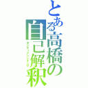 とある高橋の自己解釈（ポジティブシンキング）