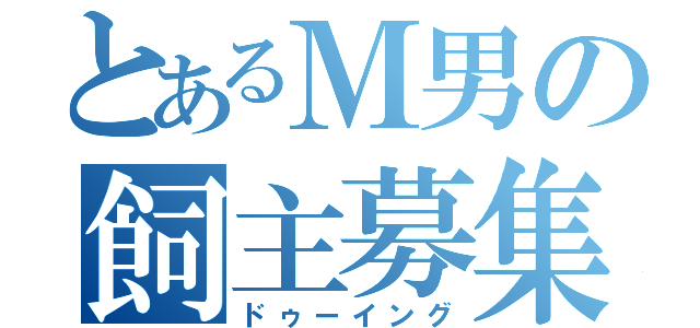 とあるＭ男の飼主募集（ドゥーイング）