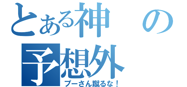 とある神の予想外（プーさん蹴るな！）