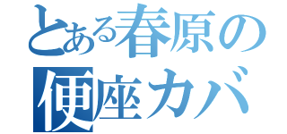 とある春原の便座カバー（）