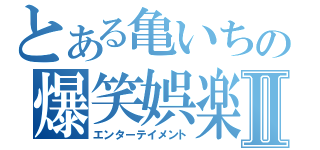 とある亀いちの爆笑娯楽Ⅱ（エンターテイメント）