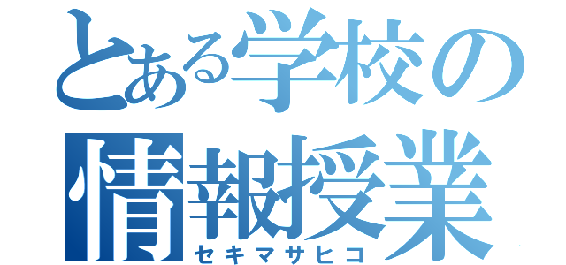 とある学校の情報授業（セキマサヒコ）