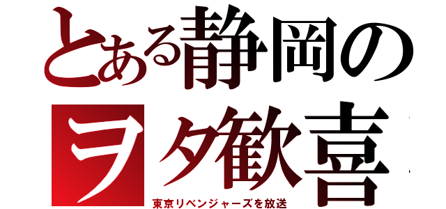 とある静岡のヲタ歓喜（東京リベンジャーズを放送）