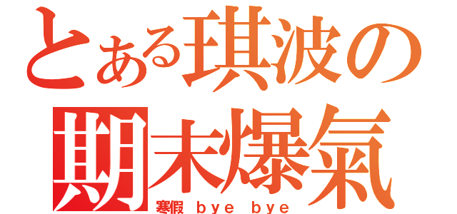 とある琪波の期末爆氣（寒假 ｂｙｅ ｂｙｅ）