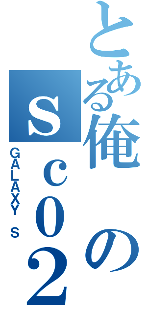 とある俺のｓｃ０２ｂ（ＧＡＬＡＸＹ Ｓ）