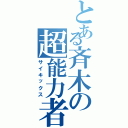 とある斉木の超能力者（サイキックス）