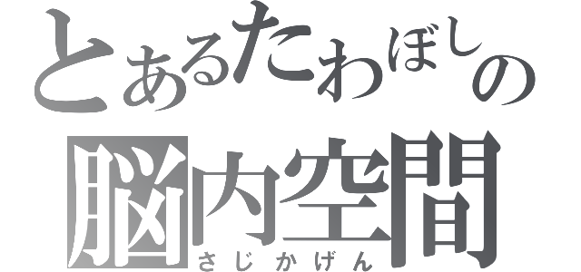 とあるたわぼしの脳内空間（さじかげん）