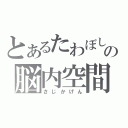 とあるたわぼしの脳内空間（さじかげん）