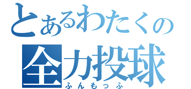 とあるわたくの全力投球（ふんもっふ）