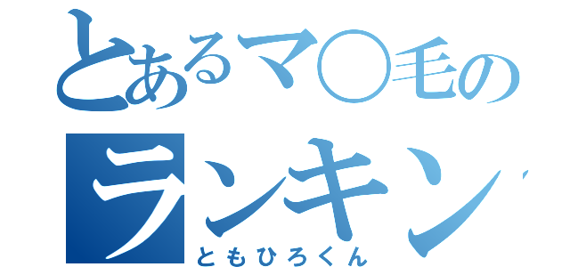 とあるマ〇毛のランキング（ともひろくん）