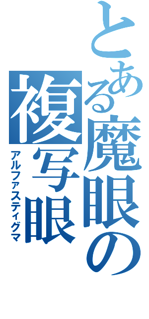 とある魔眼の複写眼（アルファスティグマ）