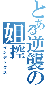 とある逆襲の姐控（インデックス）