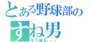 とある野球部のすね男（もう帰る・・・）