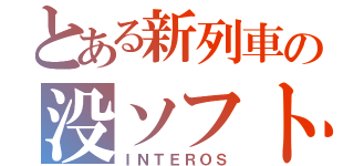 とある新列車の没ソフト（ＩＮＴＥＲＯＳ）