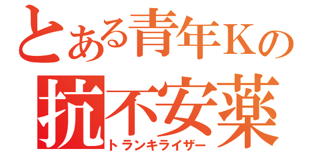 とある青年Ｋの抗不安薬（トランキライザー）